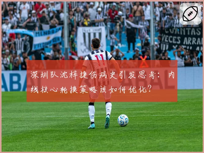 深圳队沈梓捷伤病史引发思考：内线核心轮换策略该如何优化？