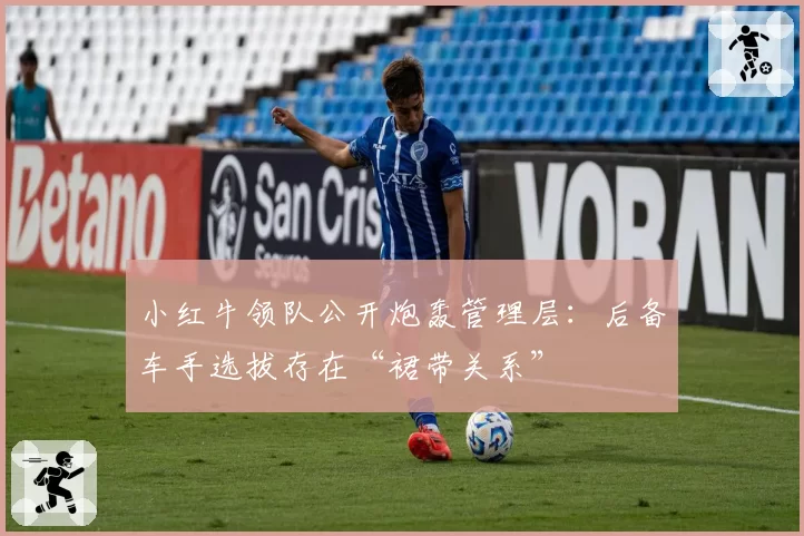 小红牛领队公开炮轰管理层：后备车手选拔存在“裙带关系”