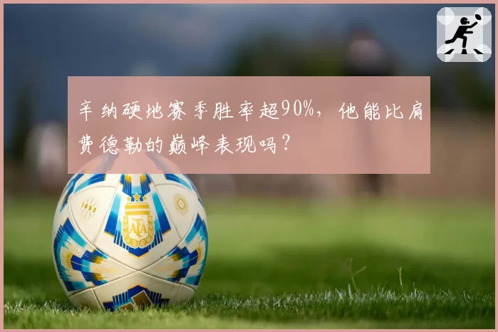 辛纳硬地赛季胜率超90%，他能比肩费德勒的巅峰表现吗？
