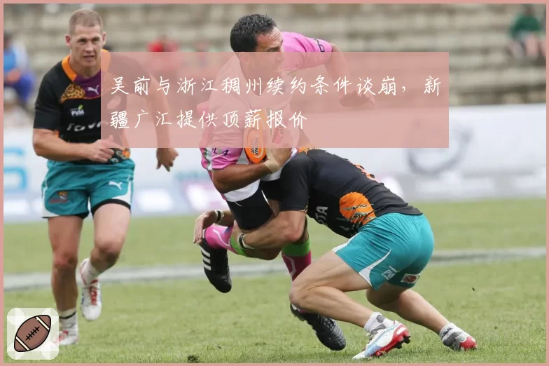 吴前与浙江稠州续约条件谈崩,新疆广汇提供顶薪报价