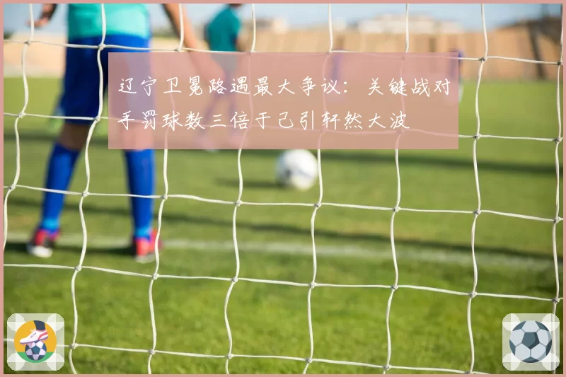 辽宁卫冕路遇最大争议：关键战对手罚球数三倍于己引轩然大波