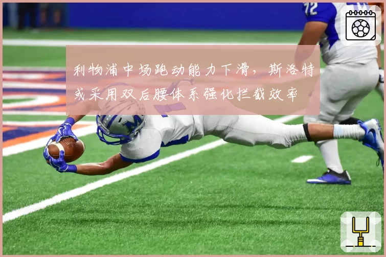 利物浦中场跑动能力下滑,斯洛特或采用双后腰体系强化拦截效率