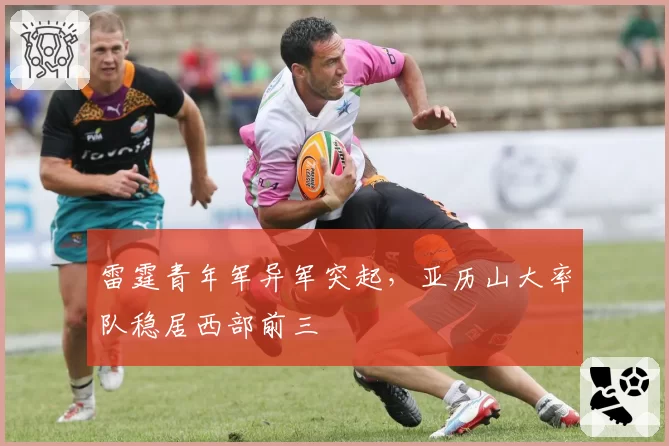 雷霆青年军异军突起，亚历山大率队稳居西部前三