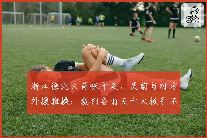 浙江德比火药味十足，吴前与对方外援推搡，裁判各打五十大板引不满