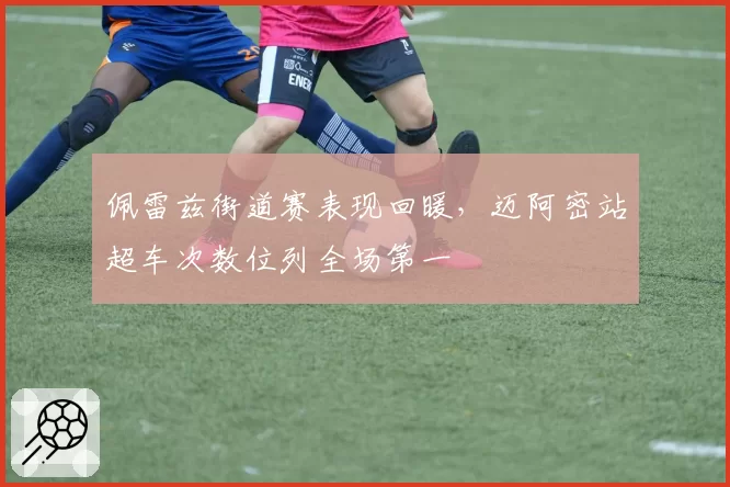 佩雷兹街道赛表现回暖,迈阿密站超车次数位列全场第一