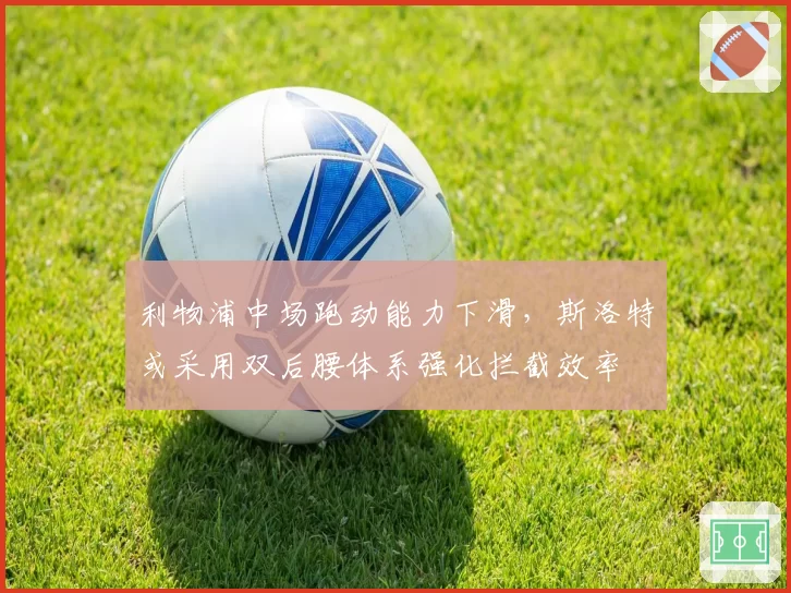 利物浦中场跑动能力下滑,斯洛特或采用双后腰体系强化拦截效率
