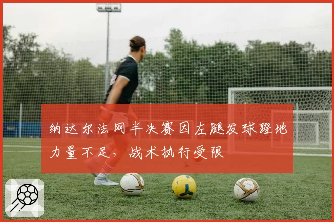 纳达尔法网半决赛因左腿发球蹬地力量不足，战术执行受限