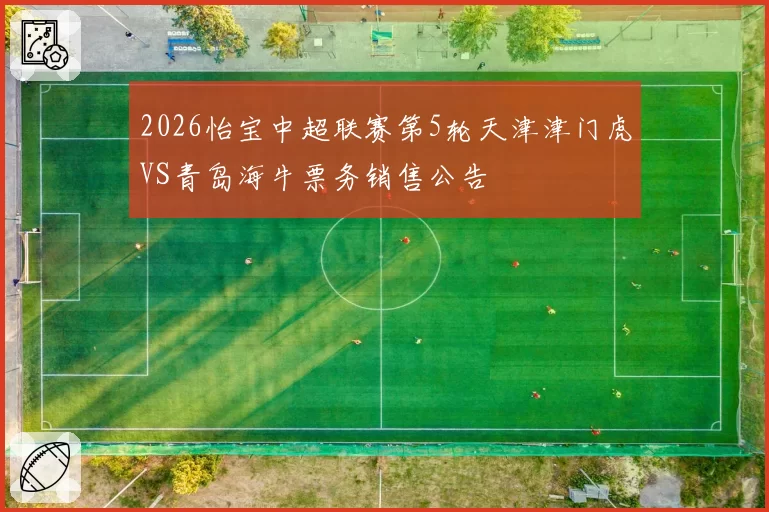 2026怡宝中超联赛第5轮天津津门虎VS青岛海牛票务销售公告