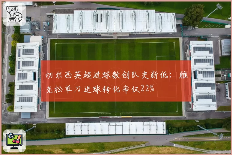 切尔西英超进球数创队史新低：雅克松单刀进球转化率仅22%