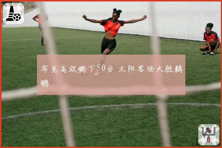 布克高效砍下50分 太阳客场大胜鹈鹕