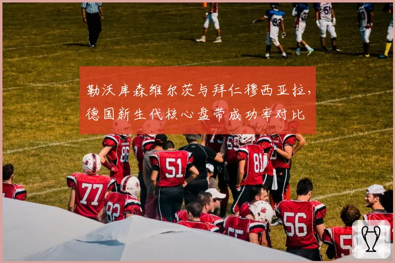 勒沃库森维尔茨与拜仁穆西亚拉，德国新生代核心盘带成功率对比
