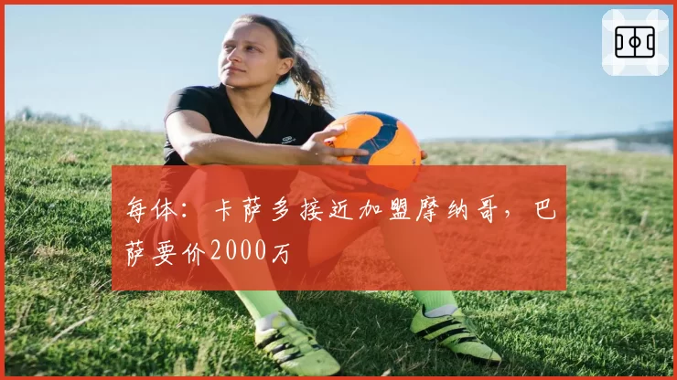 每体：卡萨多接近加盟摩纳哥，巴萨要价2000万