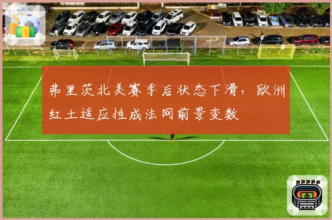 弗里茨北美赛季后状态下滑,欧洲红土适应性成法网前景变数