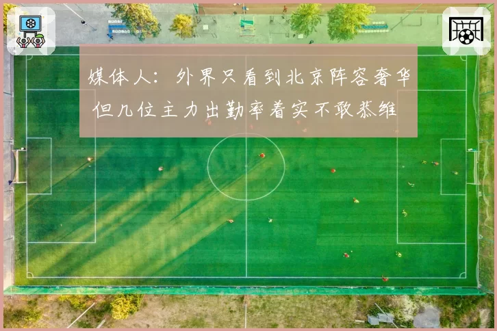 媒体人：外界只看到北京阵容奢华 但几位主力出勤率着实不敢恭维