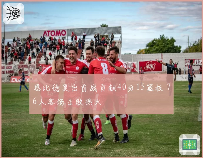 恩比德复出首战贡献40分15篮板 76人客场击败热火