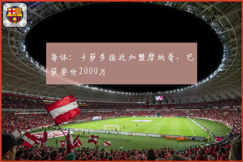 每体：卡萨多接近加盟摩纳哥，巴萨要价2000万