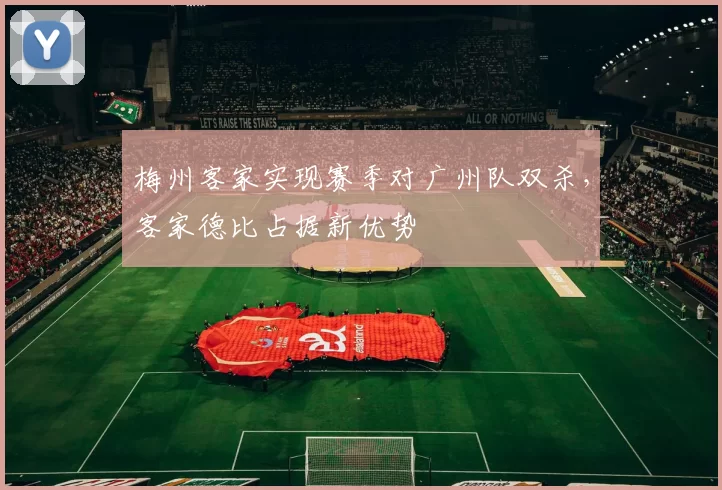 梅州客家实现赛季对广州队双杀,客家德比占据新优势