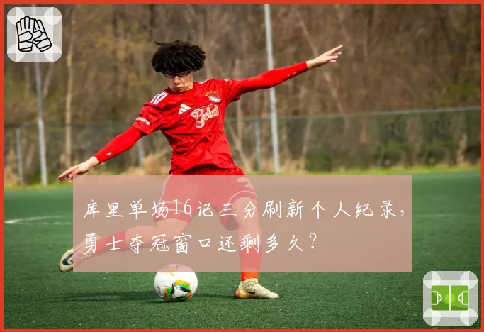库里单场16记三分刷新个人纪录，勇士夺冠窗口还剩多久？