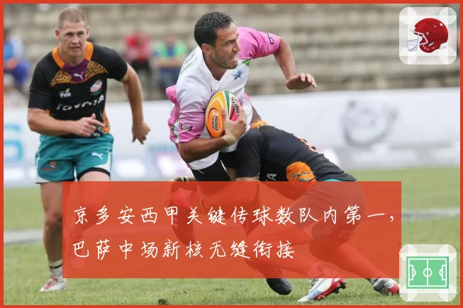 京多安西甲关键传球数队内第一，巴萨中场新核无缝衔接