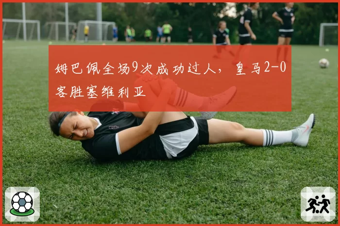 姆巴佩全场9次成功过人，皇马2-0客胜塞维利亚
